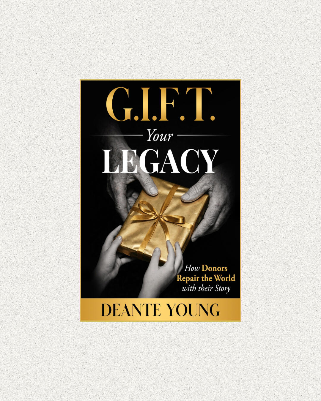 G.I.F.T. Your Legacy: How Donors Repair the World with Their Story